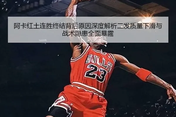阿卡红土连胜终结背后原因深度解析二发质量下滑与战术隐患全面暴露